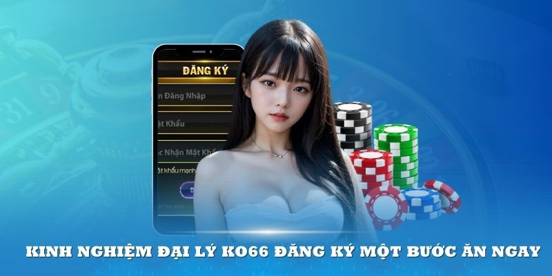 Kinh nghiệm đại lý KO66 đăng ký một bước ăn ngay