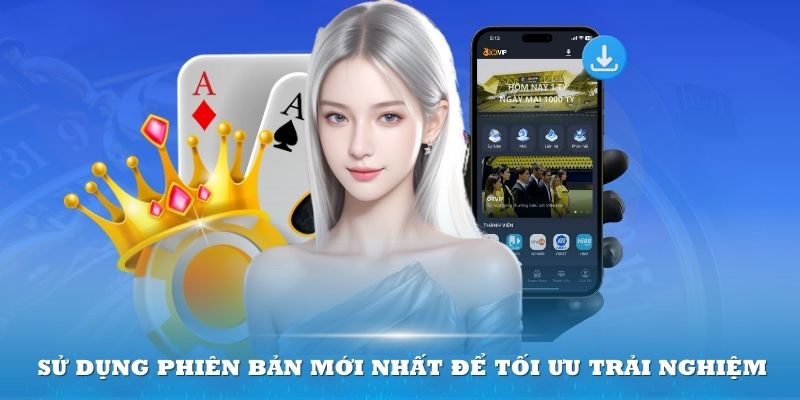 Sử dụng phiên bản mới nhất để tối ưu trải nghiệm